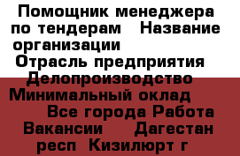 Помощник менеджера по тендерам › Название организации ­ Dia Service › Отрасль предприятия ­ Делопроизводство › Минимальный оклад ­ 30 000 - Все города Работа » Вакансии   . Дагестан респ.,Кизилюрт г.